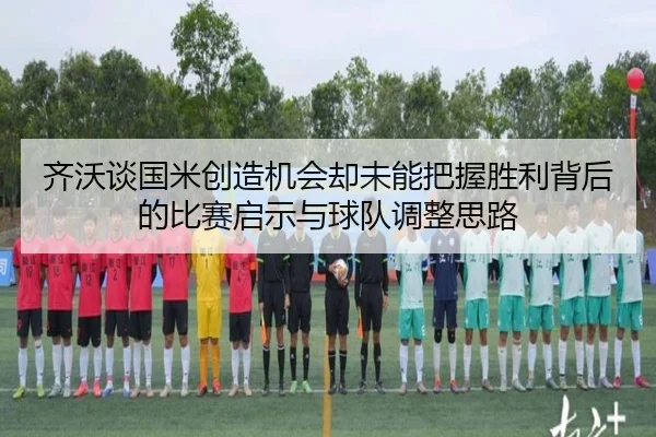 齐沃谈国米创造机会却未能把握胜利背后的比赛启示与球队调整思路